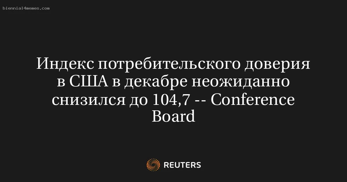 
								Индекс потребительского доверия в США в декабре неожиданно снизился до 104,7 -- Conference Board			