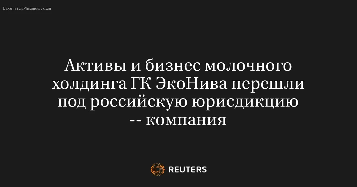 
								Активы и бизнес молочного холдинга ГК ЭкоНива перешли под российскую юрисдикцию -- компания			