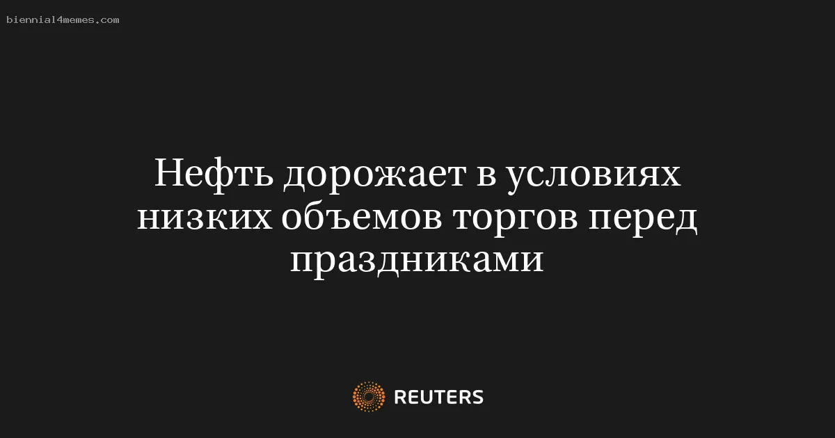 
								Нефть дорожает в условиях низких объемов торгов перед праздниками			