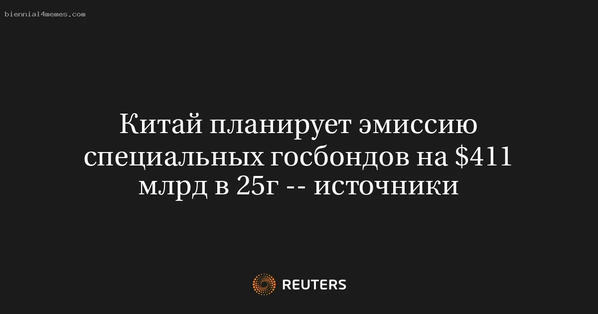 
								Китай планирует эмиссию специальных госбондов на $411 млрд в 25г -- источники			