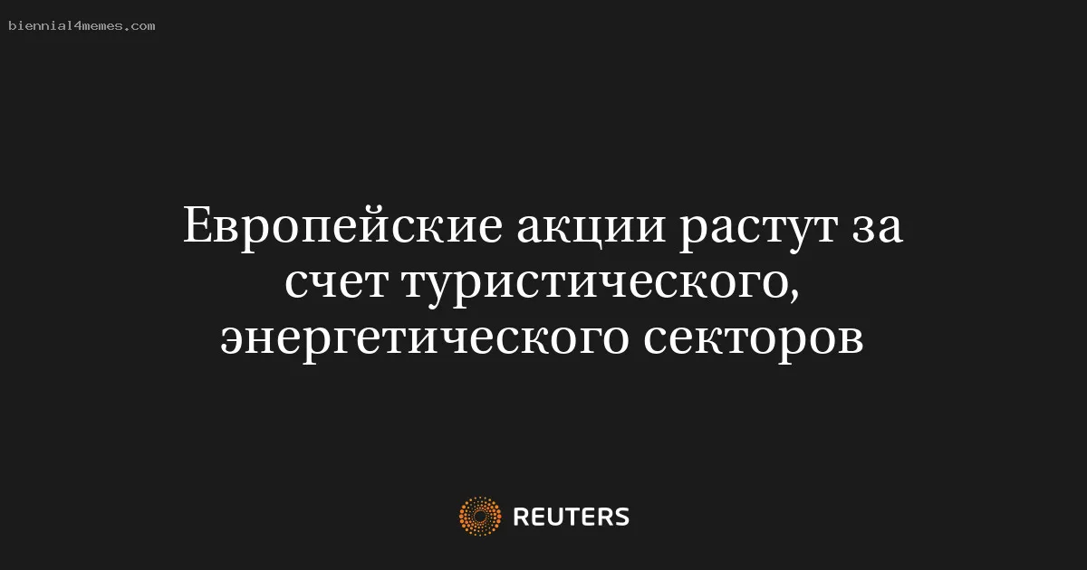 
								Европейские акции растут за счет туристического, энергетического секторов			