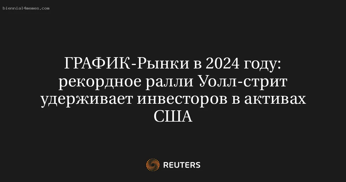 
								Рынки в 2024 году: рекордное ралли Уолл-стрит удерживает инвесторов в активах США			