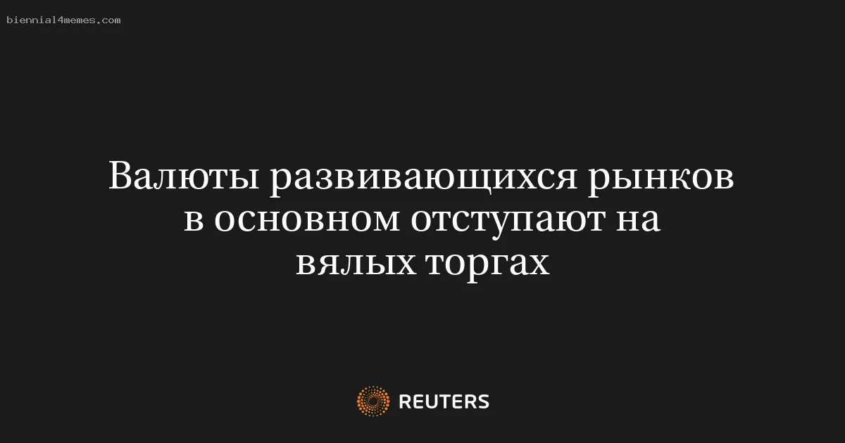 
								Валюты развивающихся рынков в основном отступают на вялых торгах			