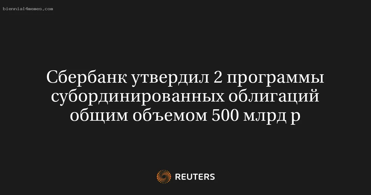 
								Сбербанк утвердил 2 программы субординированных облигаций общим объемом 500 млрд р			