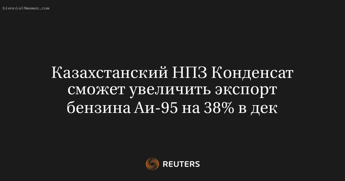 
								Казахстанский НПЗ Конденсат сможет увеличить экспорт бензина Аи-95 на 38% в дек			