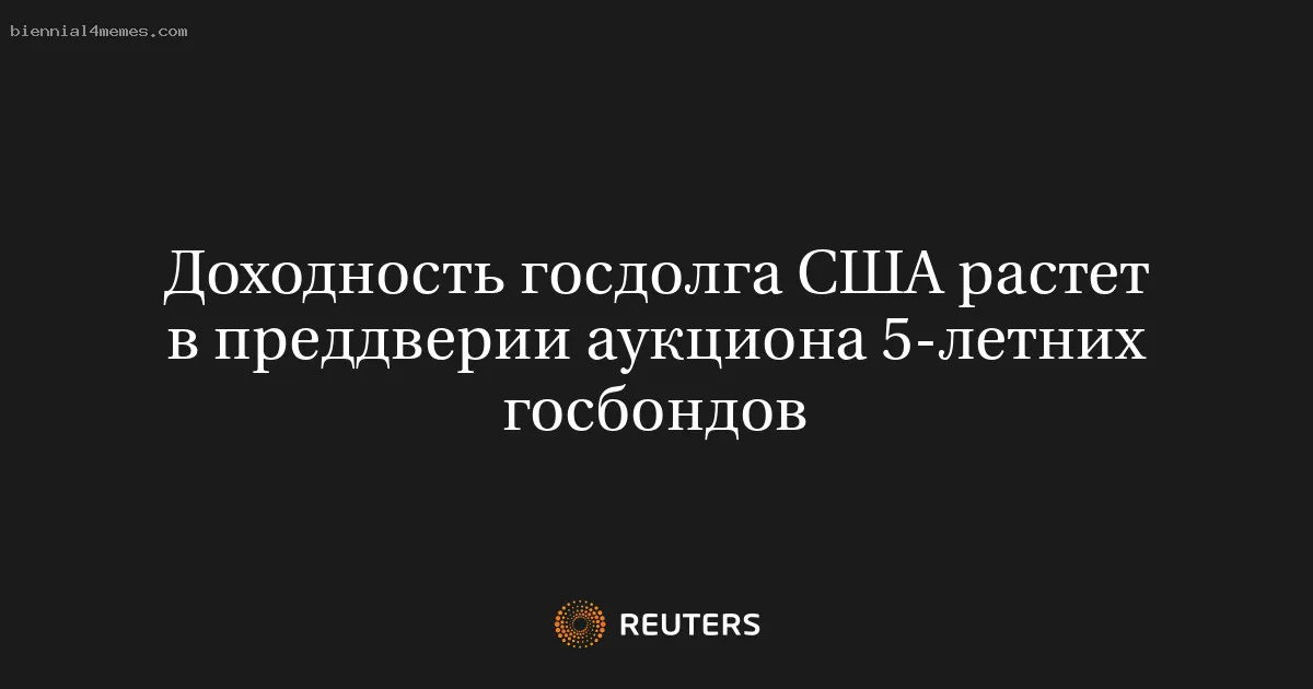 
								Доходность госдолга США растет в преддверии аукциона 5-летних госбондов			