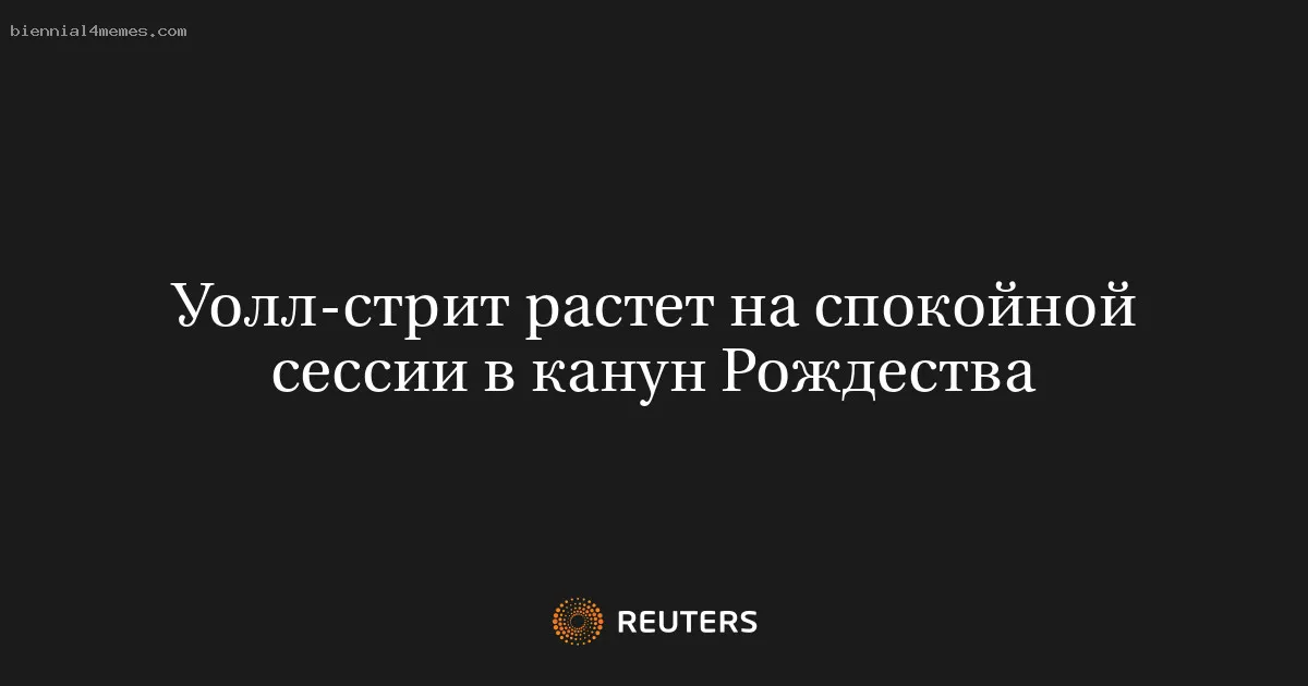 
								Уолл-стрит растет на спокойной сессии в канун Рождества			