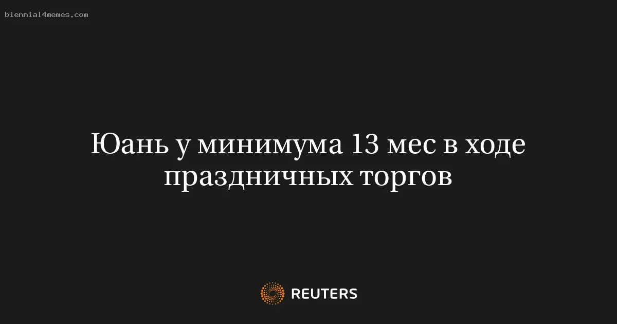 
								Юань у минимума 13 мес в ходе праздничных торгов			