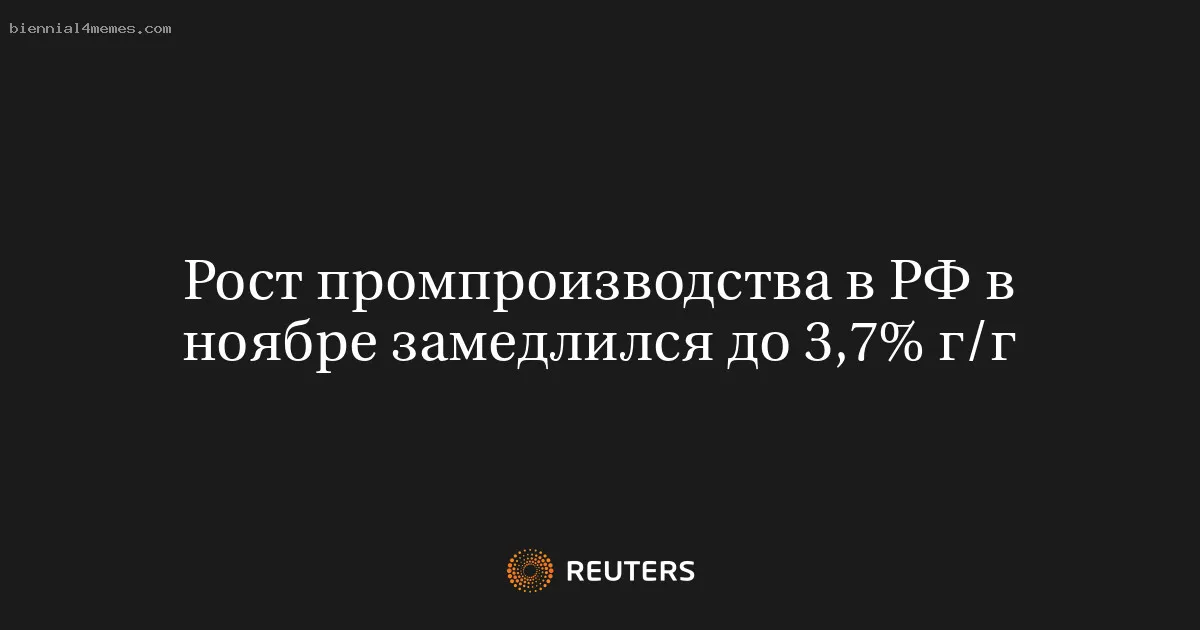 
								Рост промпроизводства в РФ в ноябре замедлился до 3,7% г/г			