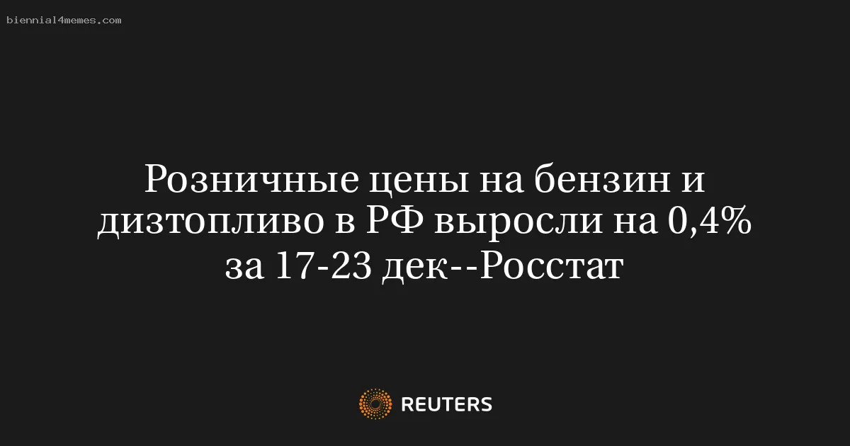 
								Розничные цены на бензин и дизтопливо в РФ выросли на 0,4% за 17-23 дек--Росстат			