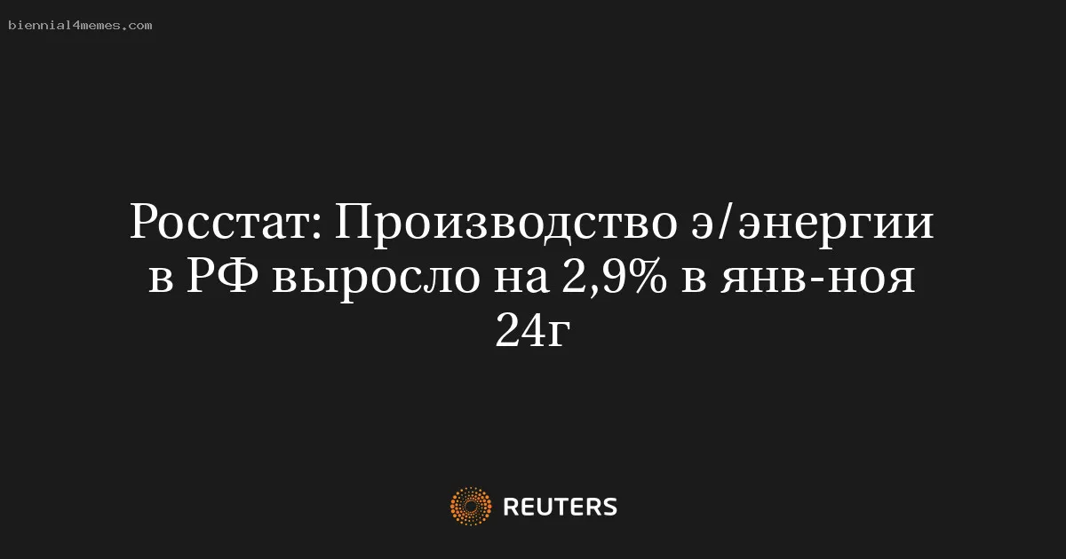 
								Росстат: Производство э/энергии в РФ выросло на 2,9% в янв-ноя 24г			