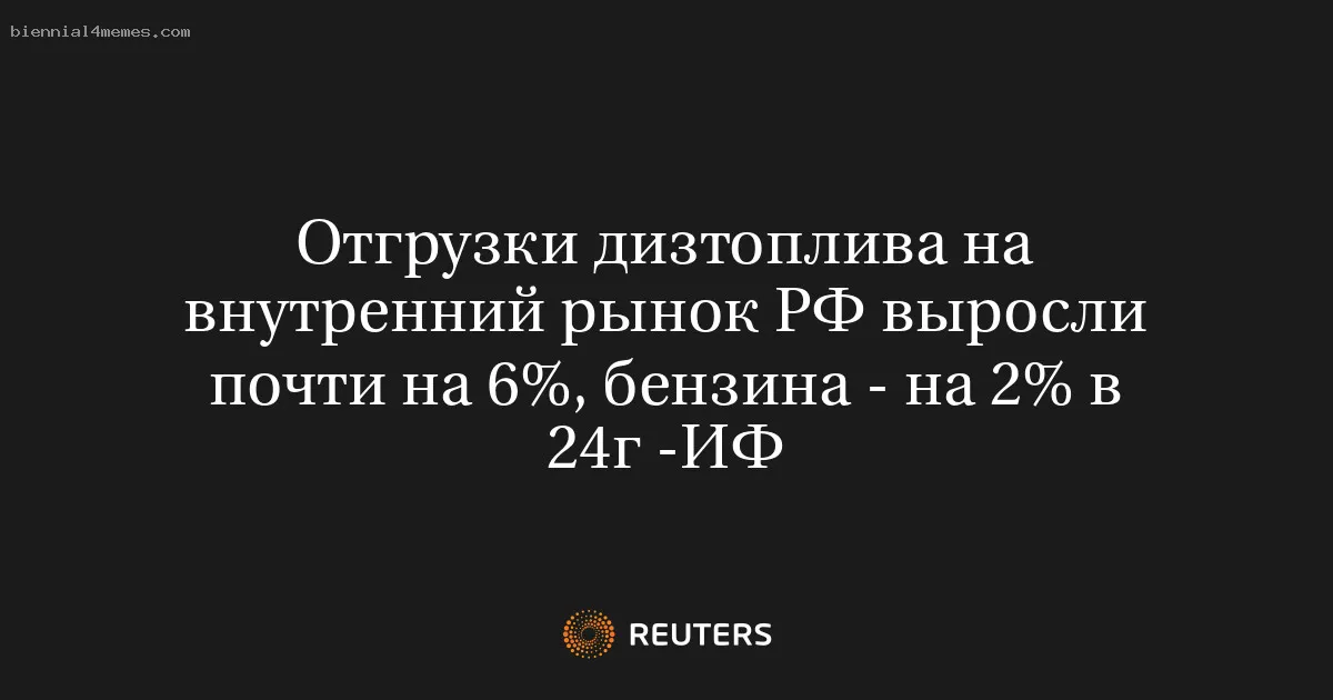 
								Отгрузки дизтоплива на внутренний рынок РФ выросли почти на 6%, бензина - на 2% в 24г -ИФ			