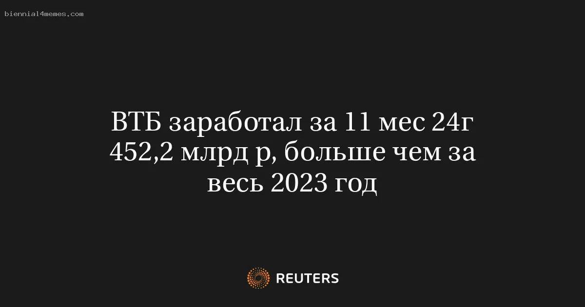 
								ВТБ заработал за 11 мес 24г 452,2 млрд р, больше чем за весь 2023 год			