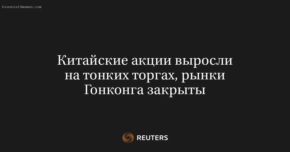 
								Китайские акции выросли на тонких торгах, рынки Гонконга закрыты			