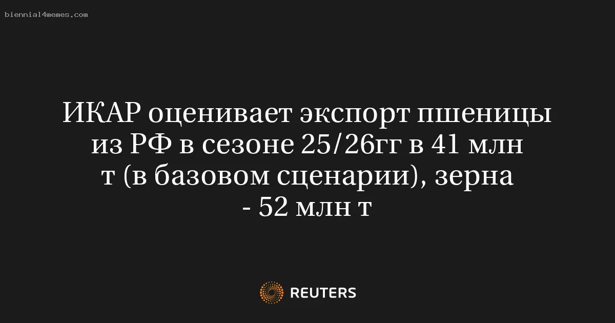 
								ИКАР оценивает экспорт пшеницы из РФ в сезоне 25/26гг в 41 млн т (в базовом сценарии), зерна - 52 млн т			