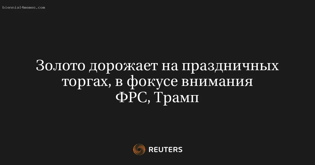 
								Золото дорожает на праздничных торгах, в фокусе внимания ФРС, Трамп			