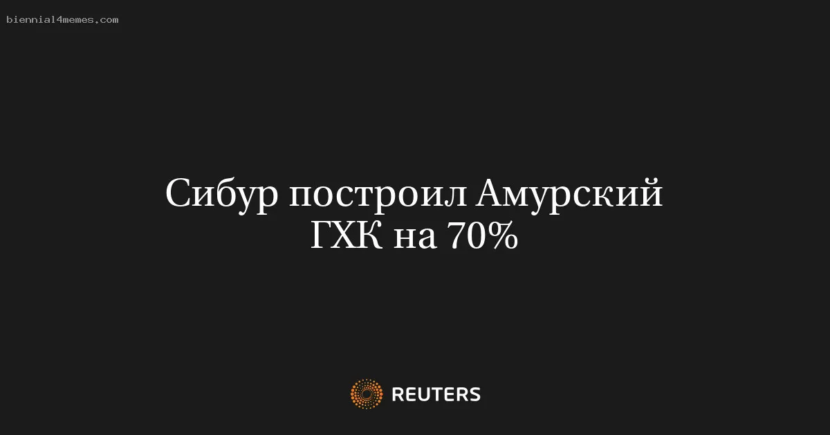 
								Сибур построил Амурский ГХК на 70%			