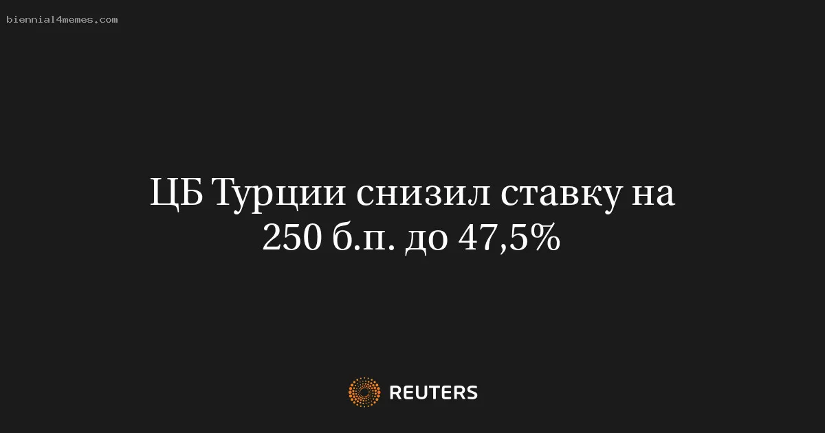 
								ЦБ Турции снизил ставку на 250 б.п. до 47,5%			