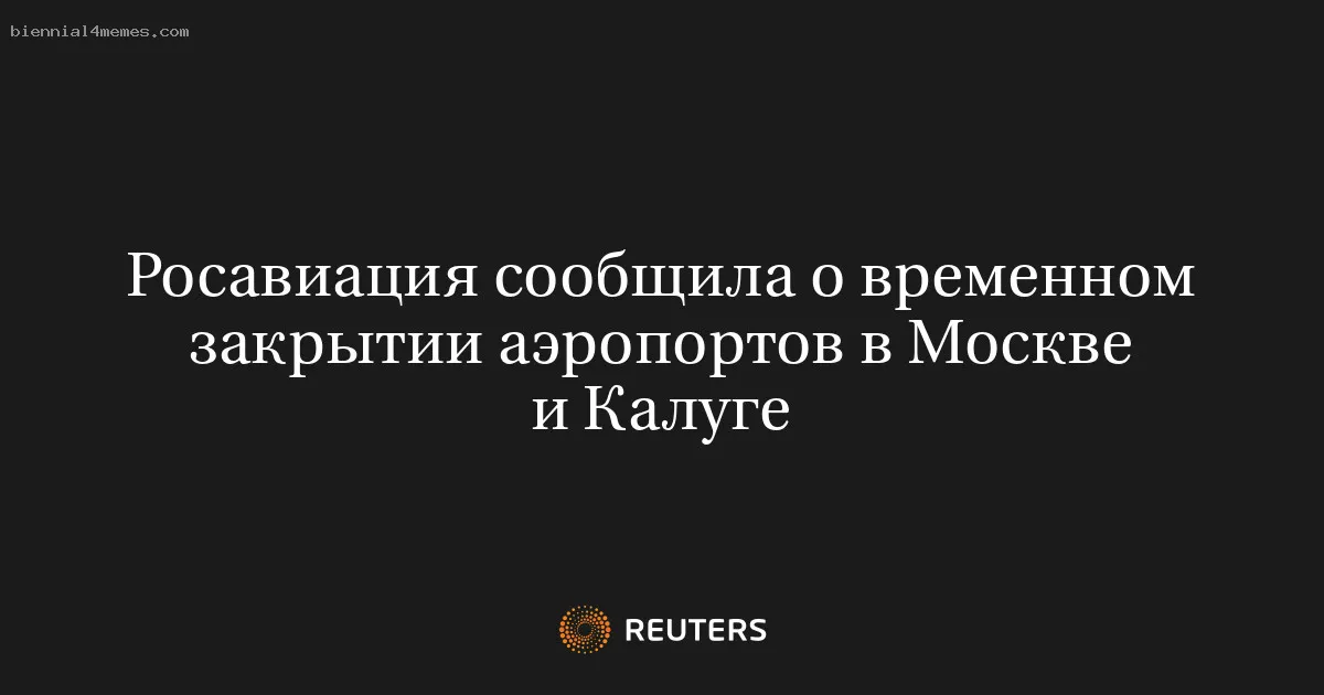 
								Росавиация сообщила о временном закрытии аэропортов в Москве и Калуге			