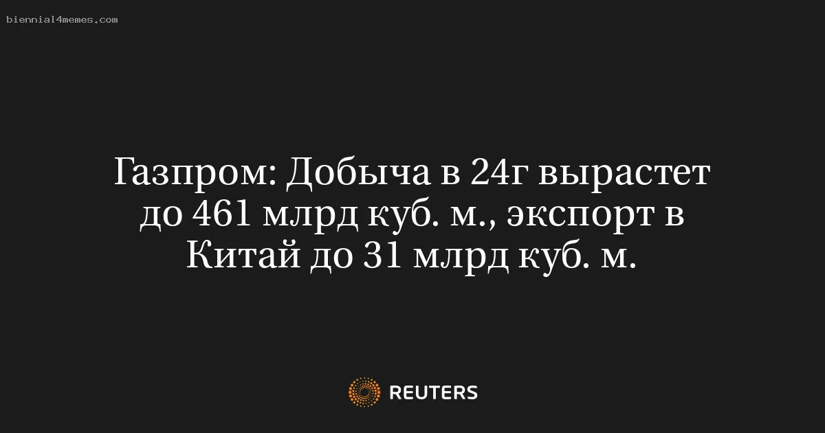 
								Газпром: Добыча в 24г вырастет до 461 млрд куб. м., экспорт в Китай до 31 млрд куб. м.			