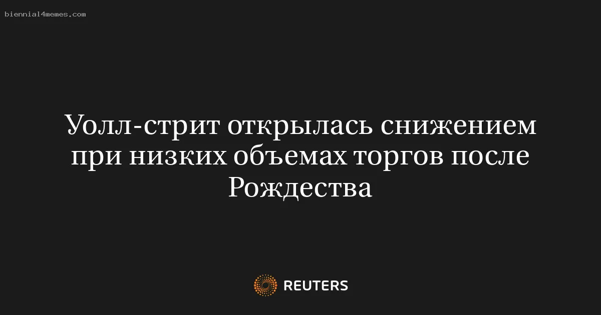 
								Уолл-стрит открылась снижением при низких объемах торгов после Рождества			