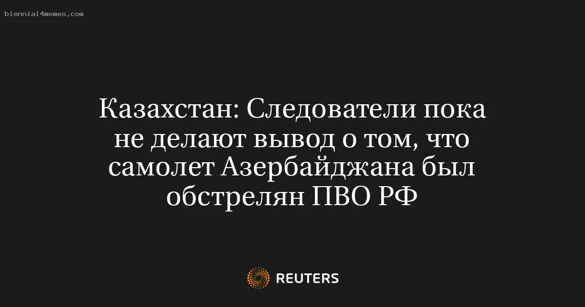 
								Казахстан: Следователи пока не делают вывод о том, что самолет Азербайджана был обстрелян ПВО РФ			