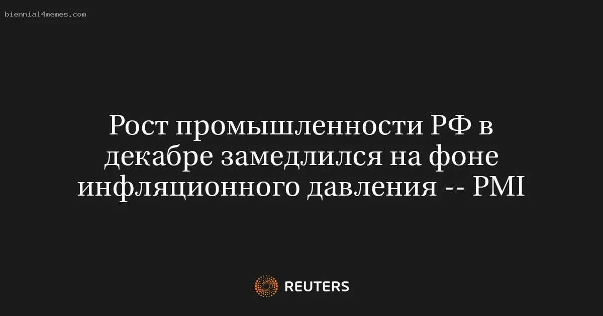 
								Рост промышленности РФ в декабре замедлился на фоне инфляционного давления -- PMI			