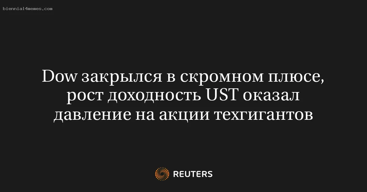 
								Dow закрылся в скромном плюсе, рост доходность UST оказал давление на акции техгигантов			