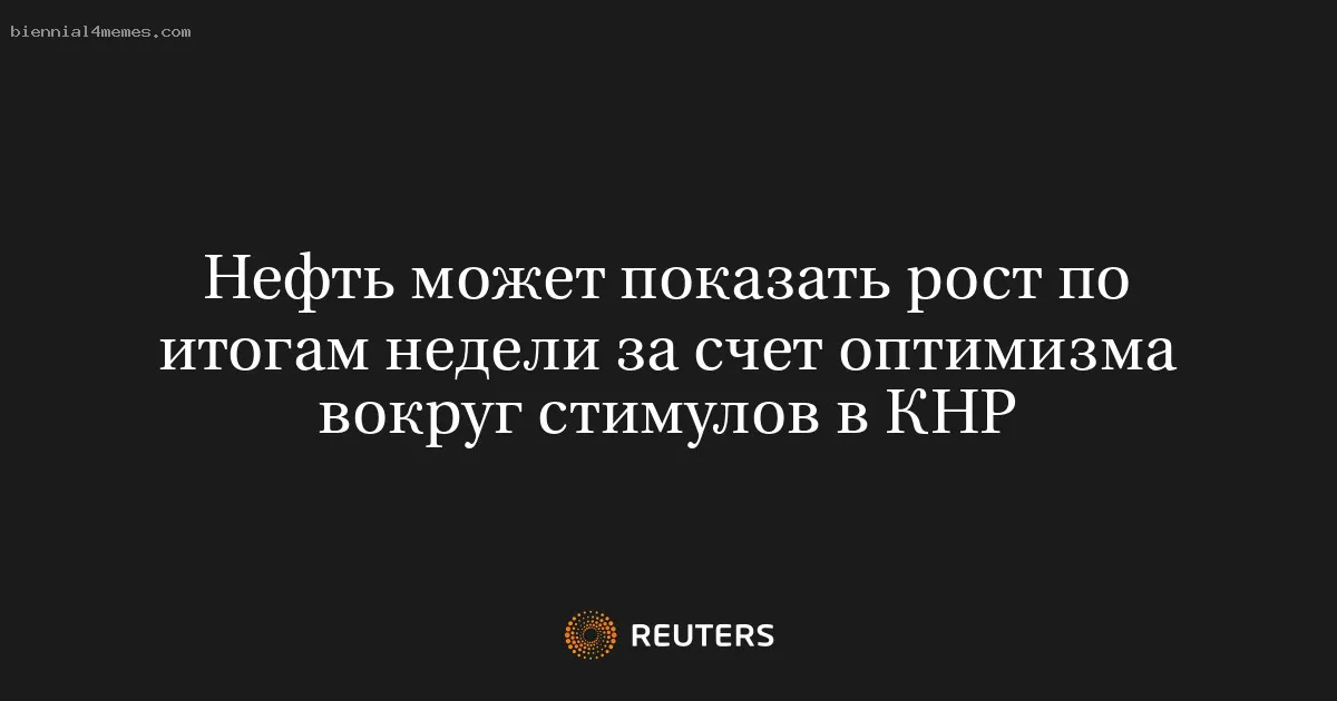 
								Нефть может показать рост по итогам недели за счет оптимизма вокруг стимулов в КНР			