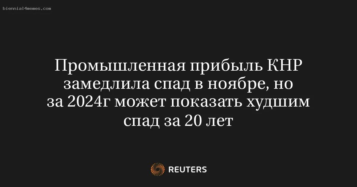 
								Промышленная прибыль КНР замедлила спад в ноябре, но за 2024г может показать худшим спад за 20 лет			