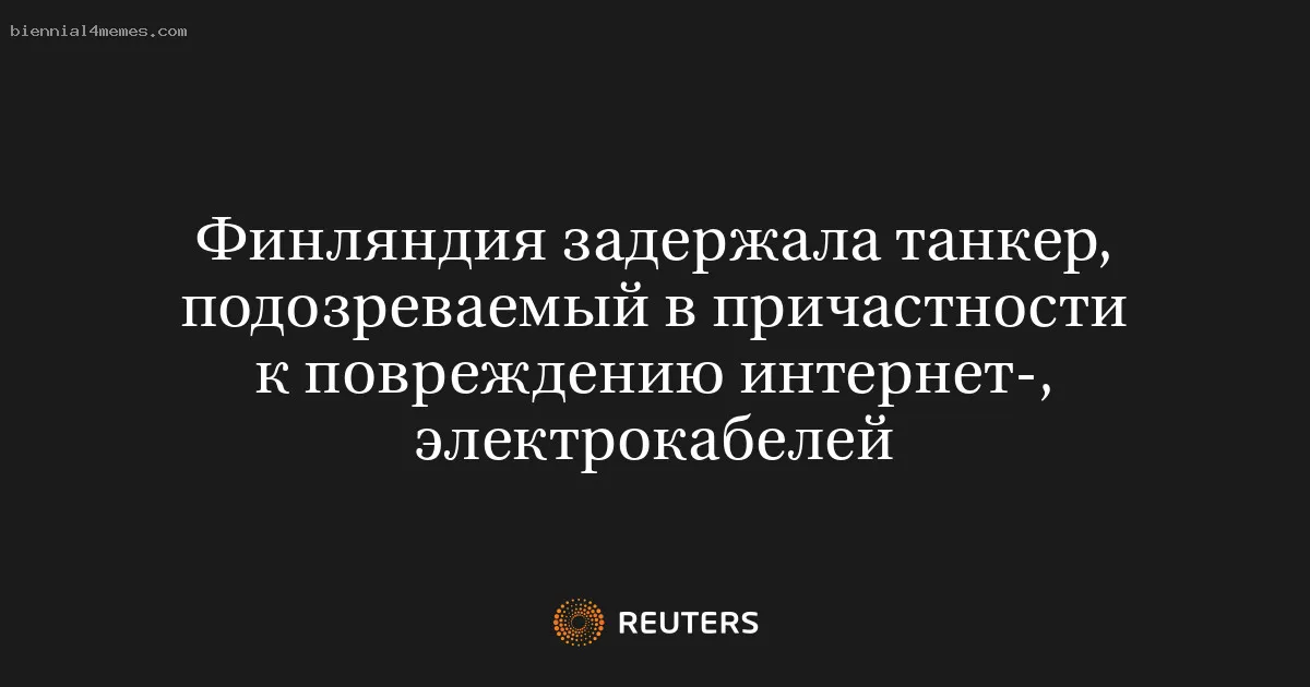 
								Финляндия задержала танкер, подозреваемый в причастности к повреждению интернет-, электрокабелей			