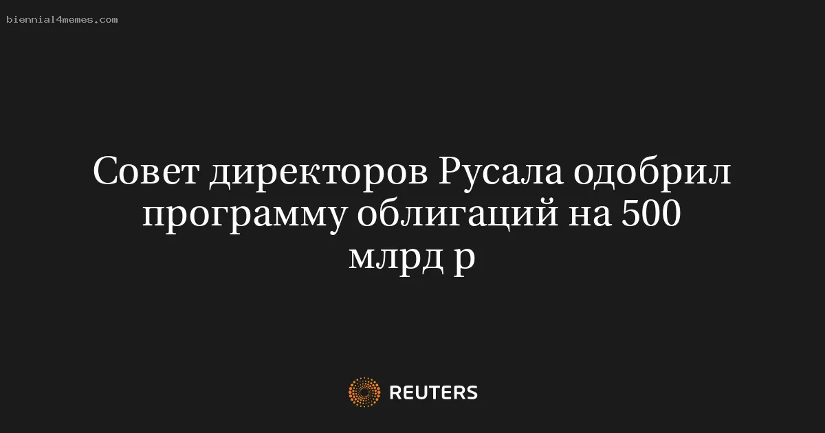 
								Совет директоров Русала одобрил программу облигаций на 500 млрд р			