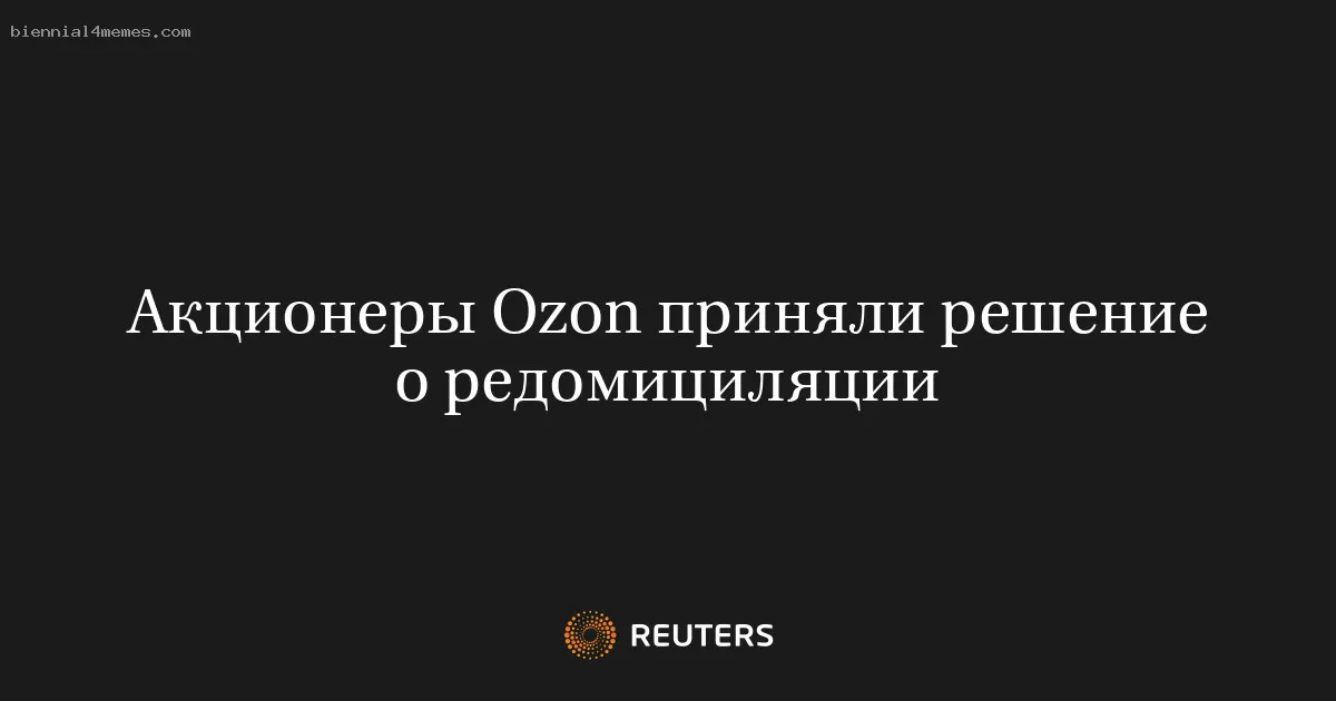 
								Акционеры Ozon приняли решение о редомициляции			