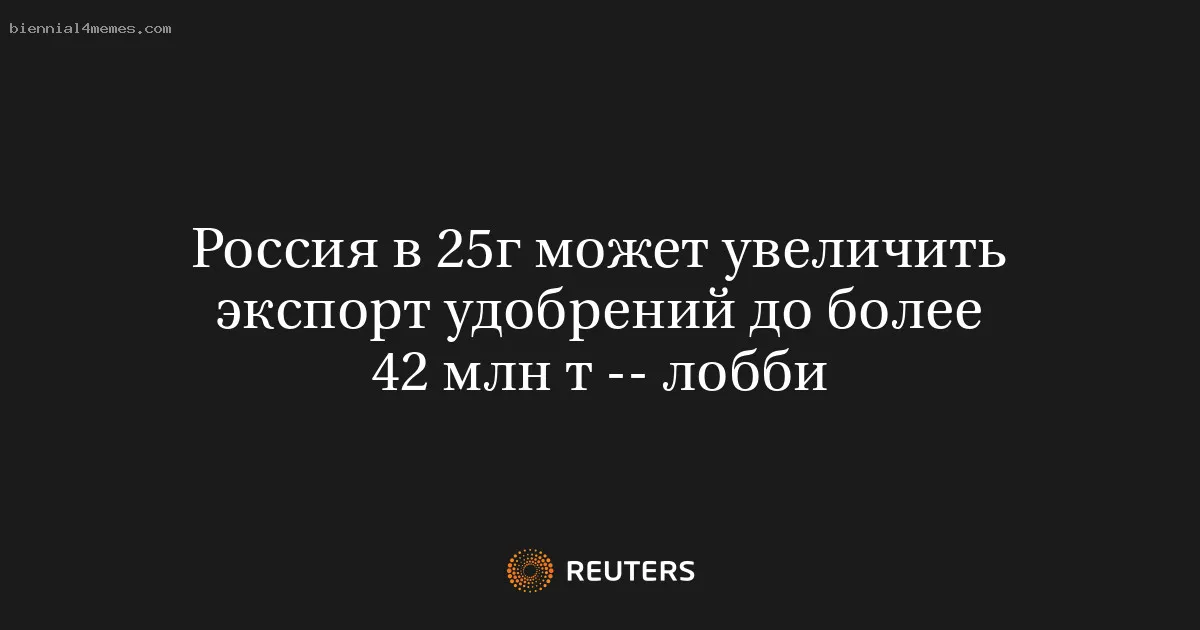 
								Россия в 25г может увеличить экспорт удобрений до более 42 млн т -- лобби			