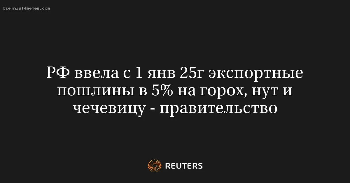 
								РФ ввела с 1 янв 25г экспортные пошлины в 5% на горох, нут и чечевицу - правительство			