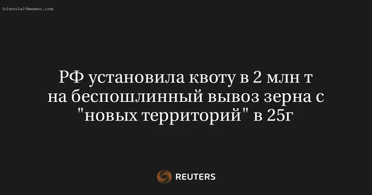 
								РФ установила квоту в 2 млн т на беспошлинный вывоз зерна с "новых территорий" в 25г			