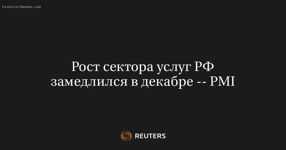 
								Рост сектора услуг РФ замедлился в декабре -- PMI			