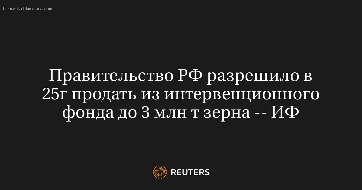 
								Правительство РФ разрешило в 25г продать из интервенционного фонда до 3 млн т зерна -- ИФ			