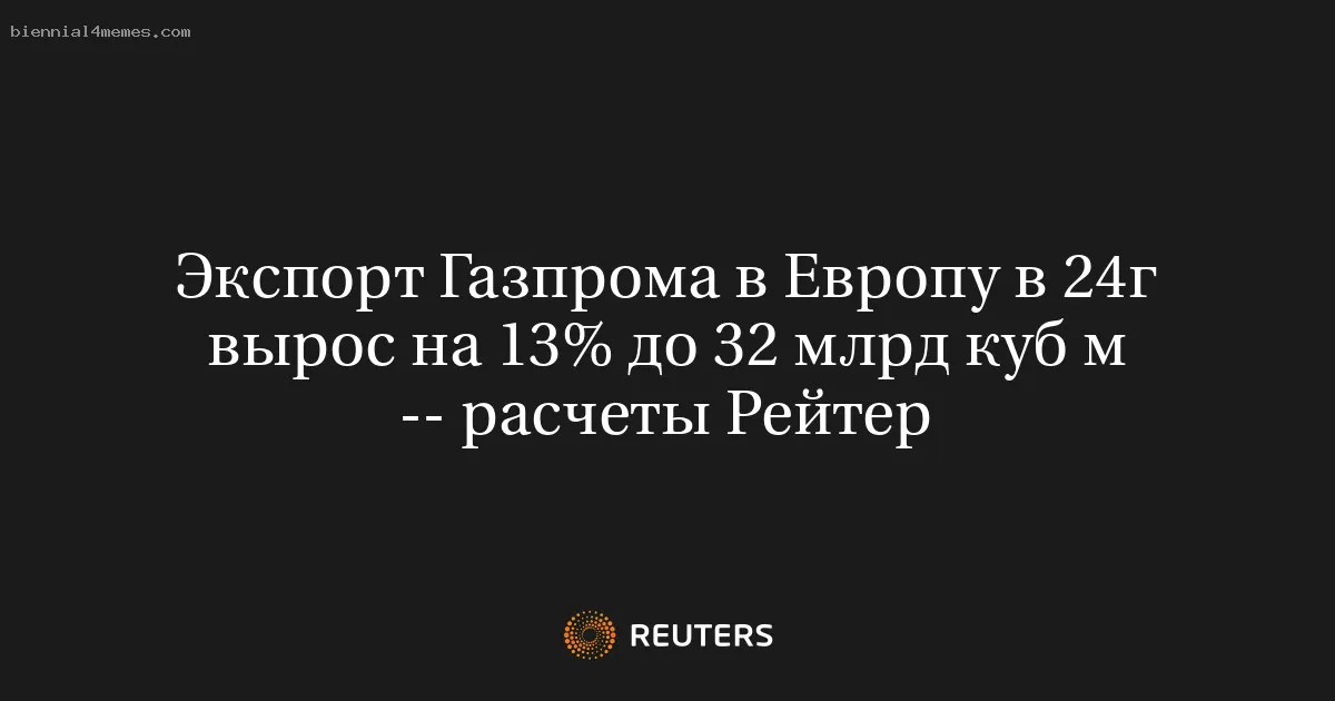 
								Экспорт Газпрома в Европу в 24г вырос на 13% до 32 млрд куб м -- расчеты Рейтер			