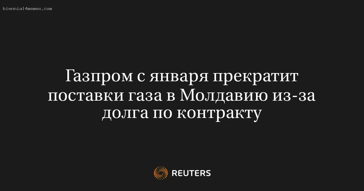 
								Газпром с января прекратит поставки газа в Молдавию из-за долга по контракту			