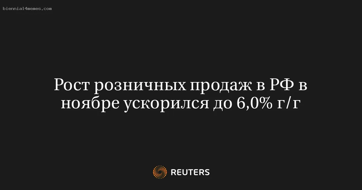 
								Рост розничных продаж в РФ в ноябре ускорился до 6,0% г/г			