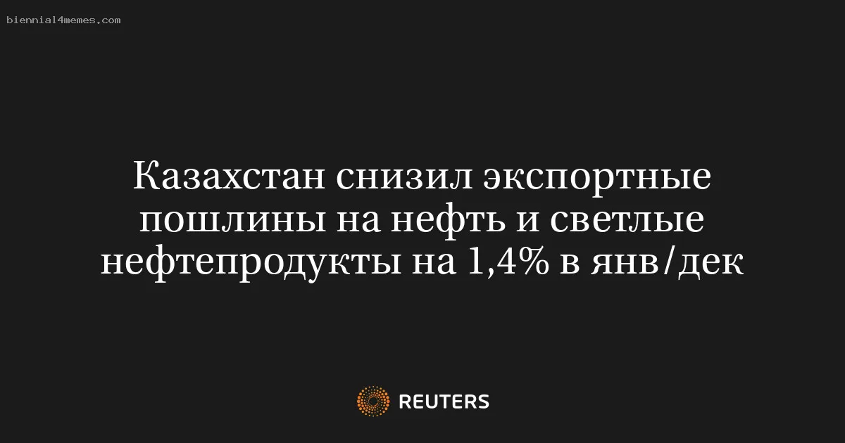 
								Казахстан снизил экспортные пошлины на нефть и светлые нефтепродукты на 1,4% в янв/дек			