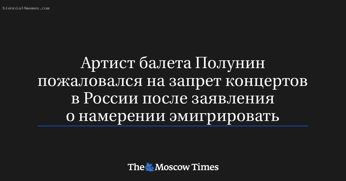 
								Артист балета Полунин пожаловался на запрет концертов в России после заявления о намерении эмигрировать			