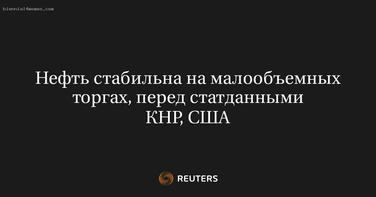 
								Нефть стабильна на малообъемных торгах, перед статданными КНР, США			