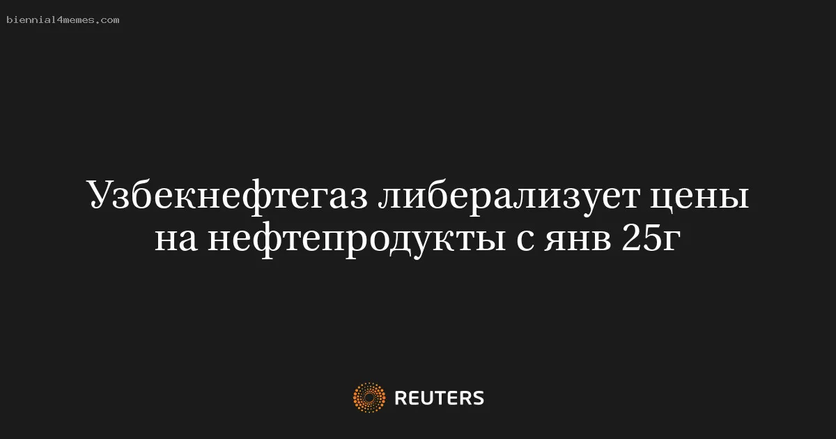 
								Узбекнефтегаз либерализует цены на нефтепродукты с янв 25г			