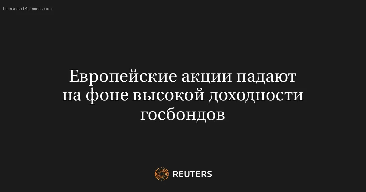 
								Европейские акции падают на фоне высокой доходности госбондов			