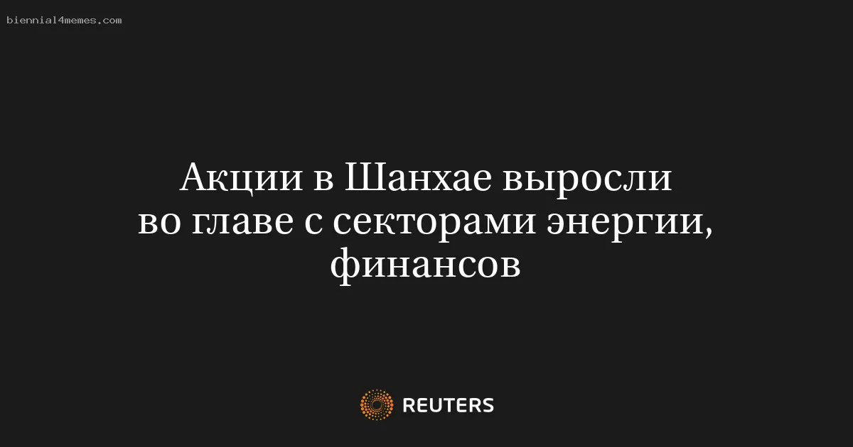 
								Акции в Шанхае выросли во главе с секторами энергии, финансов			