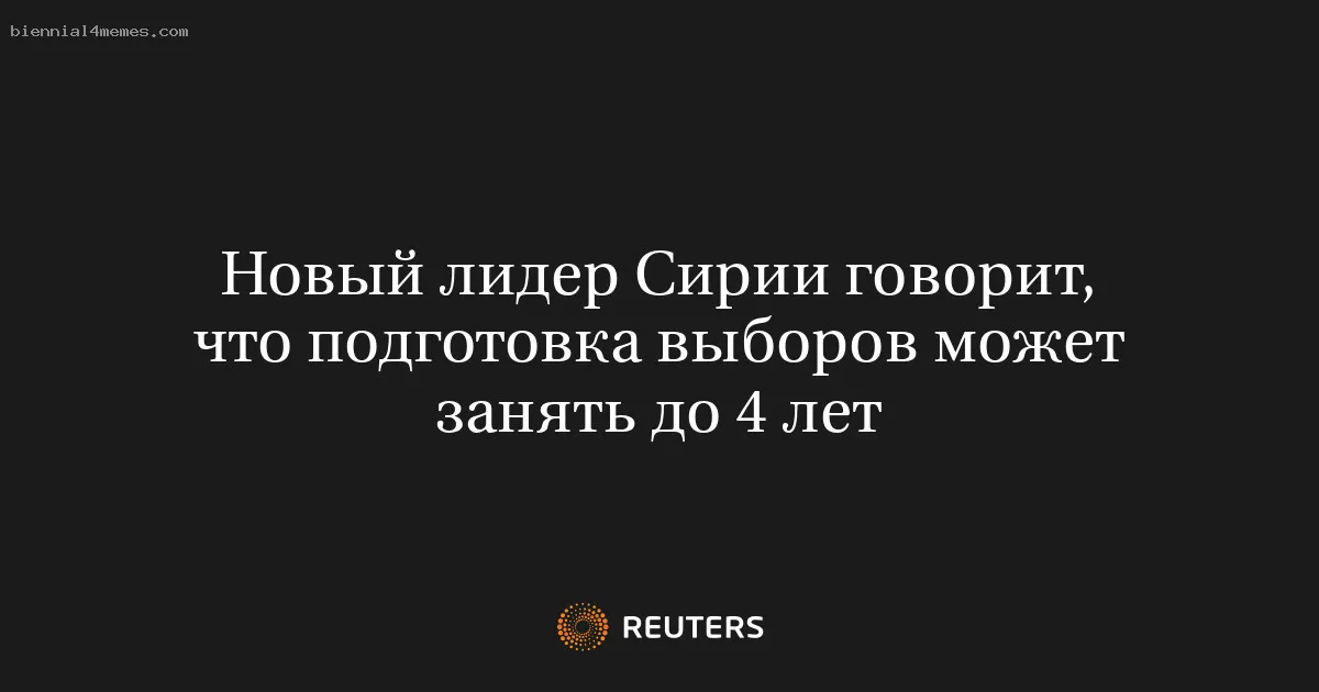 
								Новый лидер Сирии говорит, что подготовка выборов может занять до 4 лет			