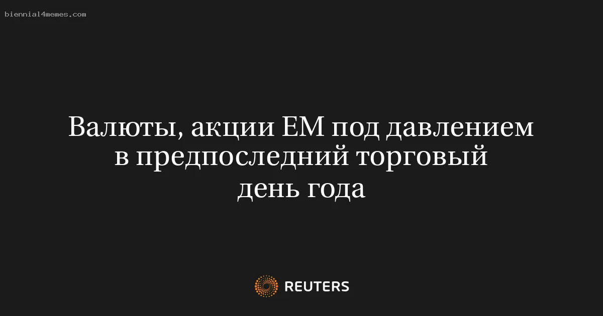 
								Валюты, акции ЕМ под давлением в предпоследний торговый день года			