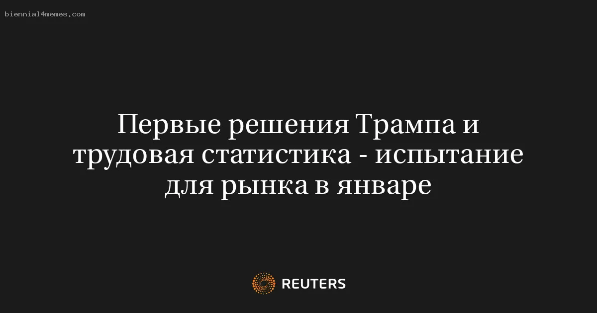 
								Первые решения Трампа и трудовая статистика - испытание для рынка в январе			